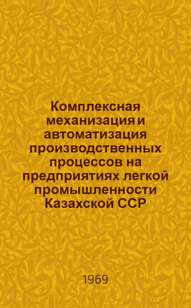 Комплексная механизация и автоматизация производственных процессов на предприятиях легкой промышленности Казахской ССР : Доклад на гор. науч.-техн. конференции по теме: "В.И. Ленин и науч.-техн. прогресс"