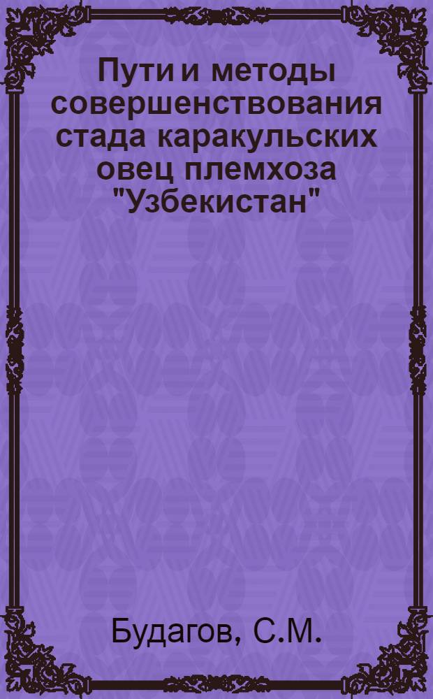 Пути и методы совершенствования стада каракульских овец племхоза "Узбекистан" : Автореф. дис. на соискание учен. степени канд. с.-х. наук : (06.553)