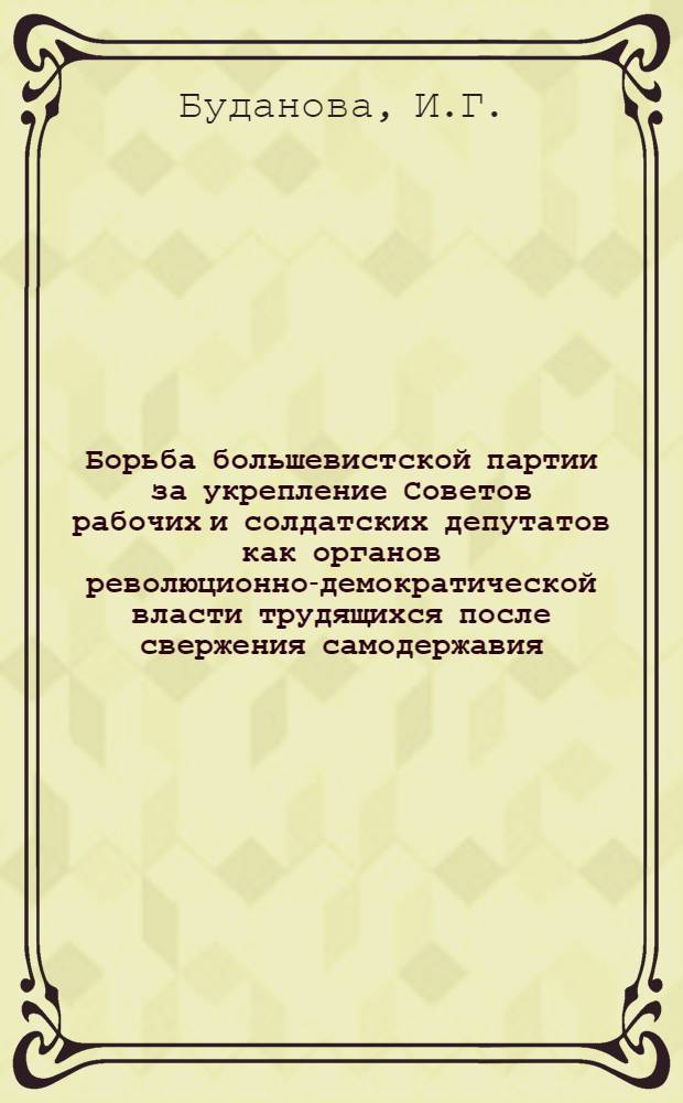 Борьба большевистской партии за укрепление Советов рабочих и солдатских депутатов как органов революционно-демократической власти трудящихся после свержения самодержавия (март-апрель 1917 года) : Автореф. дис. на соискание учен. степени канд. ист. наук : (570)