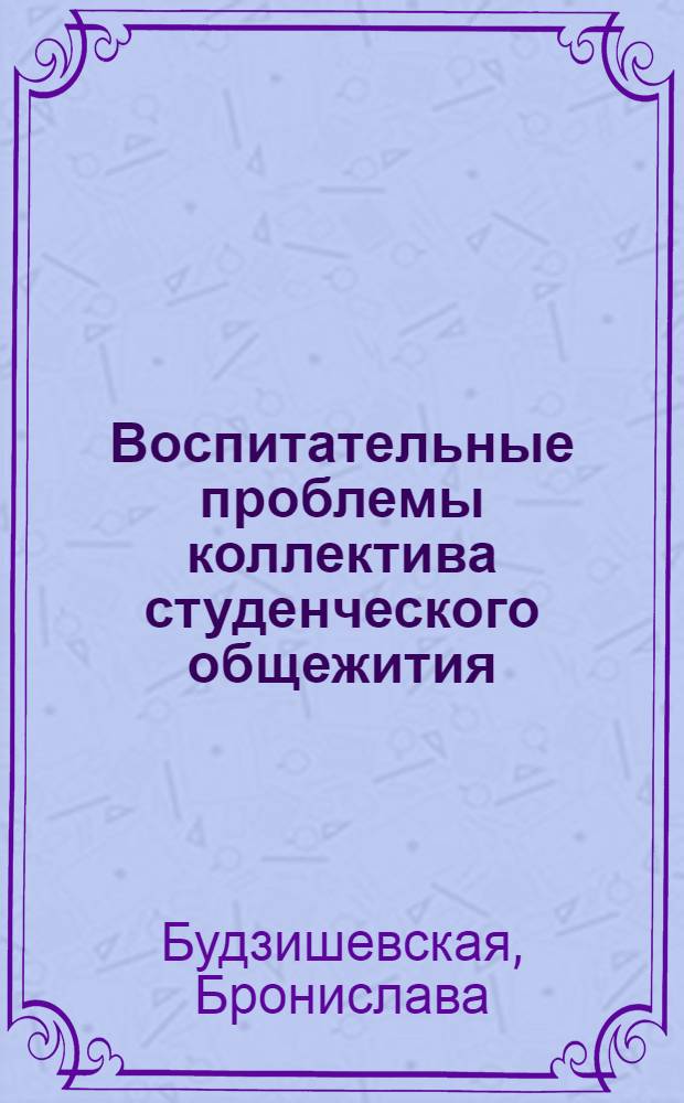 Воспитательные проблемы коллектива студенческого общежития : (На материалах СССР, ПНР, ВНР) : Автореф. дис. на соиск. учен. степени канд. пед. наук : (13.00.01)