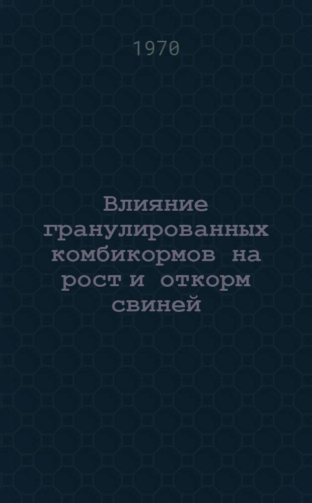 Влияние гранулированных комбикормов на рост и откорм свиней : Автореф. дис. на соискание учен. степени канд. с.-х. наук : (551)