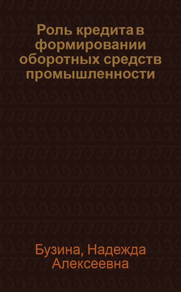 Роль кредита в формировании оборотных средств промышленности : (На примере отраслей тяжелой пром-сти) : Автореф. дис. на соиск. учен. степени канд. экон. наук : (00.10)