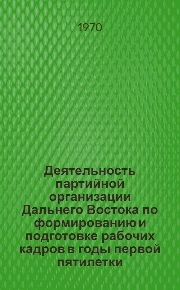 Деятельность партийной организации Дальнего Востока по формированию и подготовке рабочих кадров в годы первой пятилетки : Автореф. дис. на соискание учен. степени канд. ист. наук : (570)
