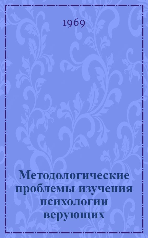 Методологические проблемы изучения психологии верующих : (Гносеол. и соц.-психол. анализ) : Автореф. дис. на соискание учен. степени д-ра филос. наук : (620)