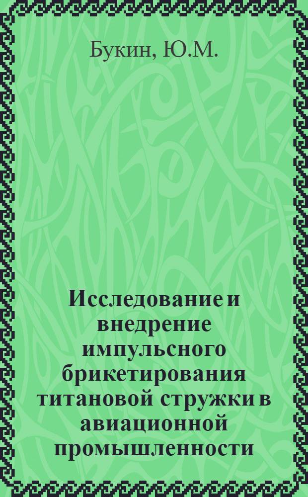 Исследование и внедрение импульсного брикетирования титановой стружки в авиационной промышленности : Автореферат дис. на соискание учен. степени канд. техн. наук