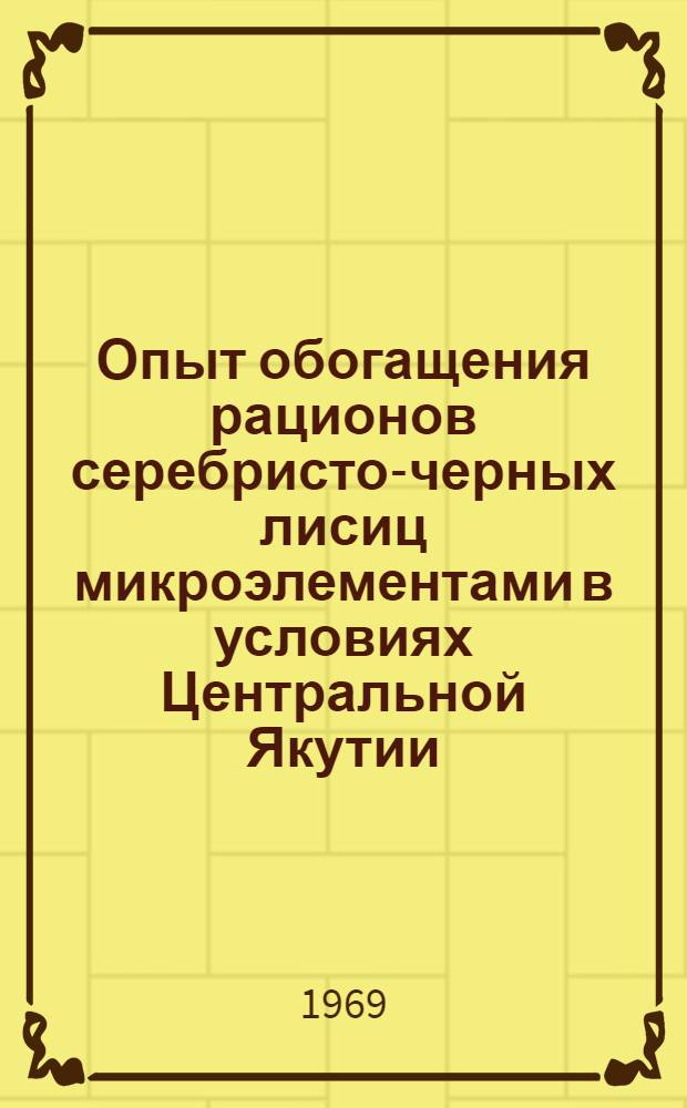 Опыт обогащения рационов серебристо-черных лисиц микроэлементами в условиях Центральной Якутии : Автореф. дис. на соискание учен. степени канд. с.-х. наук : (551)