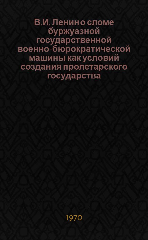 В.И. Ленин о сломе буржуазной государственной военно-бюрократической машины как условий создания пролетарского государства : Автореф. дис. на соискание учен. степени канд. филос. наук : (620)
