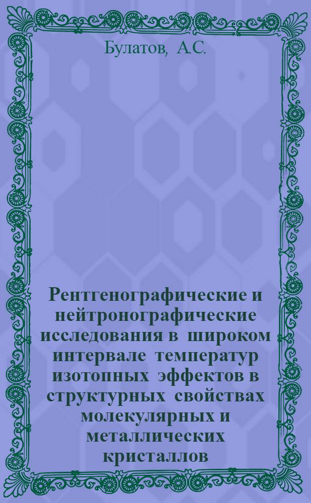 Рентгенографические и нейтронографические исследования в широком интервале температур изотопных эффектов в структурных свойствах молекулярных и металлических кристаллов : Автореф. дис. на соискание учен. степени канд. физ.-мат. наук : (046; 048)