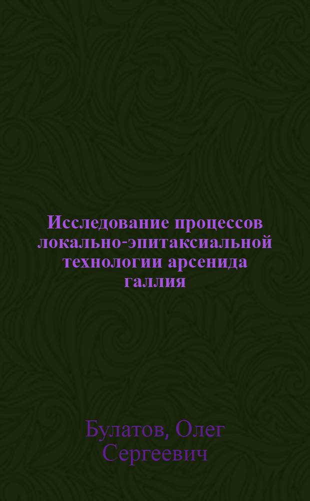 Исследование процессов локально-эпитаксиальной технологии арсенида галлия : Автореф. дис. на соиск. учен. степени канд. техн. наук : (05.12.11)