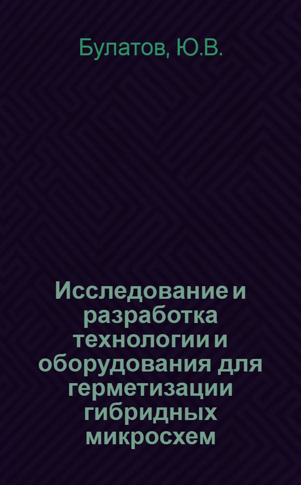 Исследование и разработка технологии и оборудования для герметизации гибридных микросхем : Автореф. дис. на соискание учен. степени канд. техн. наук