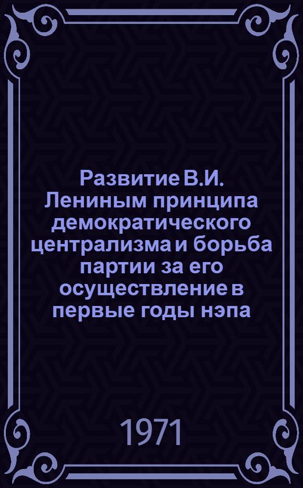 Развитие В.И. Лениным принципа демократического централизма и борьба партии за его осуществление в первые годы нэпа (1921-1923 гг.) : Автореф. дис. на соискание учен. степени канд. ист. наук : (570)