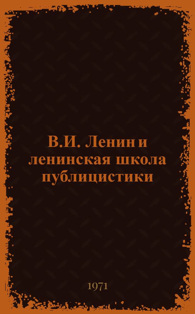В.И. Ленин и ленинская школа публицистики : Автореф. дис. на соискание учен. степени д-ра ист. наук : (580)