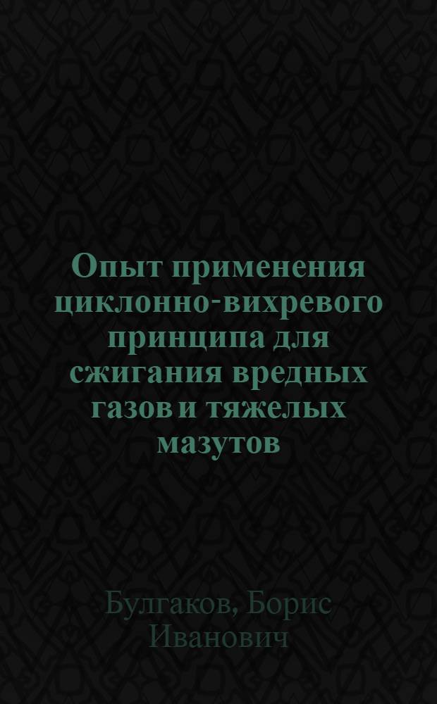 Опыт применения циклонно-вихревого принципа для сжигания вредных газов и тяжелых мазутов : Автореф. дис. на соискание учен. степени канд. техн. наук : (273)