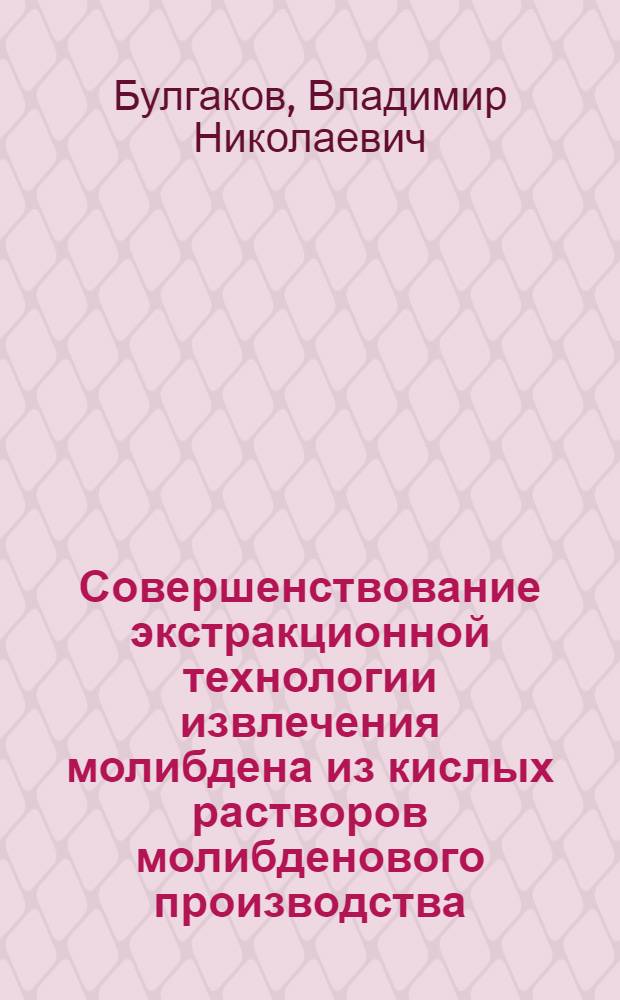 Совершенствование экстракционной технологии извлечения молибдена из кислых растворов молибденового производства : Автореф. дис. на соиск. учен. степени канд. техн. наук