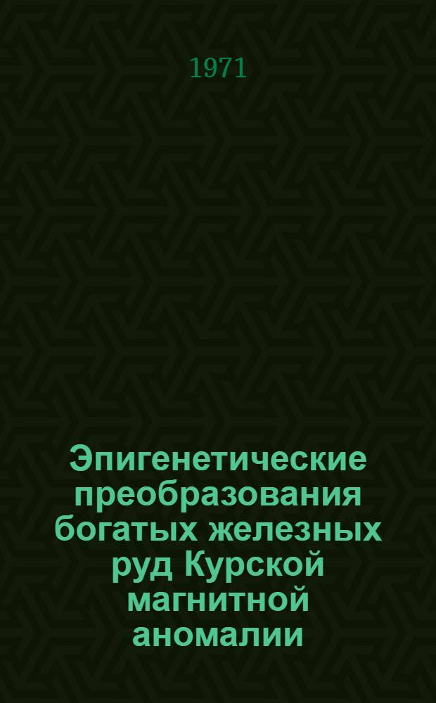 Эпигенетические преобразования богатых железных руд Курской магнитной аномалии : Автореф. дис. на соискание учен. степени канд. геол.-минерал. наук : (133)