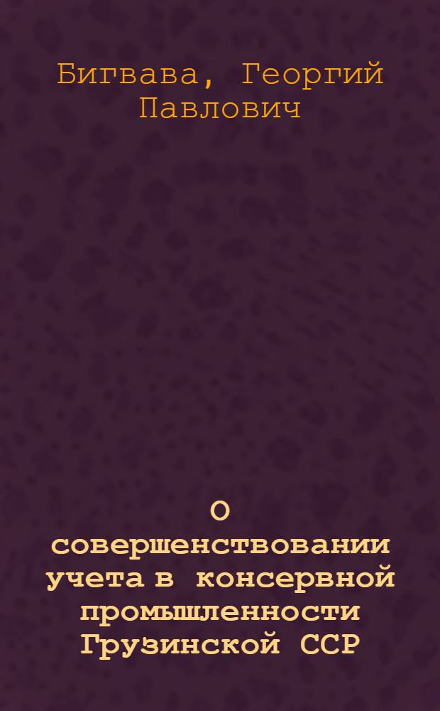 О совершенствовании учета в консервной промышленности Грузинской ССР : Автореф. дис. на соиск. учен. степени канд. экон. наук : (08.00.12)
