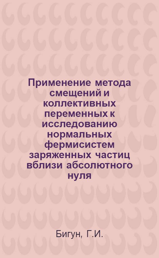 Применение метода смещений и коллективных переменных к исследованию нормальных фермисистем заряженных частиц вблизи абсолютного нуля : Автореф. дис. на соискание учен. степени канд. физ.-мат. наук : (041)