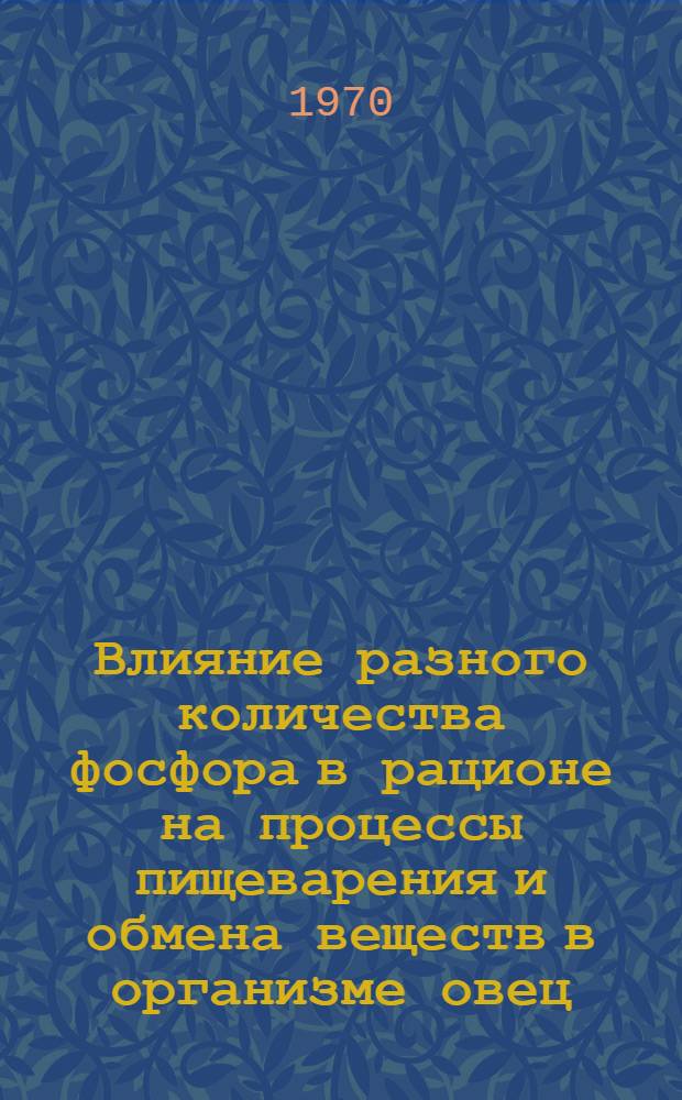 Влияние разного количества фосфора в рационе на процессы пищеварения и обмена веществ в организме овец : Автореф. дис. на соискание учен. степени канд. биол. наук : (03.102)