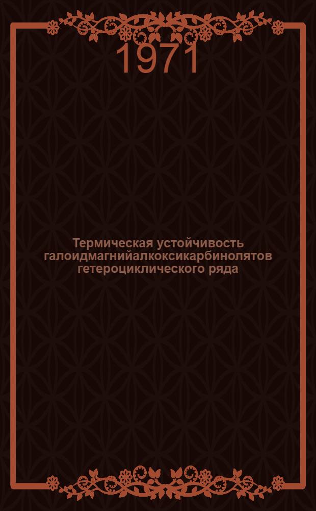 Термическая устойчивость галоидмагнийалкоксикарбинолятов гетероциклического ряда : Автореф. дис. на соискание учен. степени канд. хим. наук : (072)