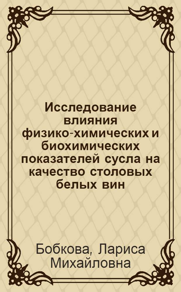 Исследование влияния физико-химических и биохимических показателей сусла на качество столовых белых вин : Автореф. дис. на соиск. учен. степени канд. техн. наук : (05.18.08)