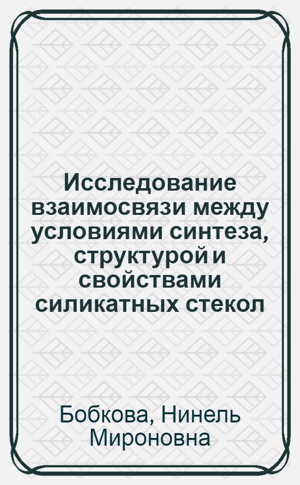 Исследование взаимосвязи между условиями синтеза, структурой и свойствами силикатных стекол : Автореферат дис. на соискание учен. степени д-ра техн. наук