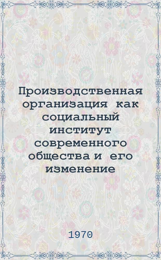 Производственная организация как социальный институт современного общества и его изменение : Доклад