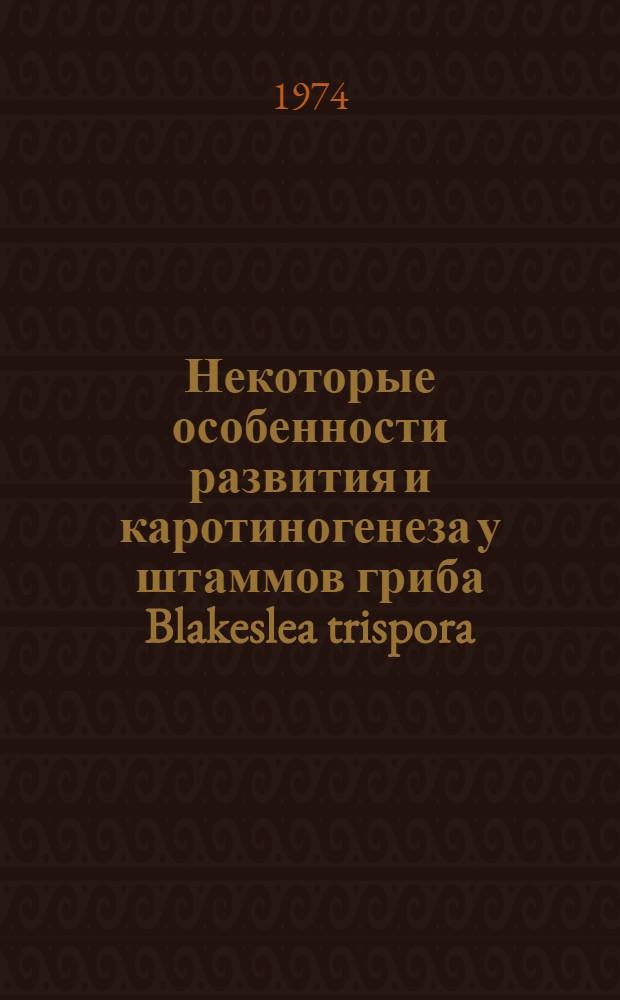 Некоторые особенности развития и каротиногенеза у штаммов гриба Blakeslea trispora : Автореф. дис. на соиск. учен. степени канд. биол. наук