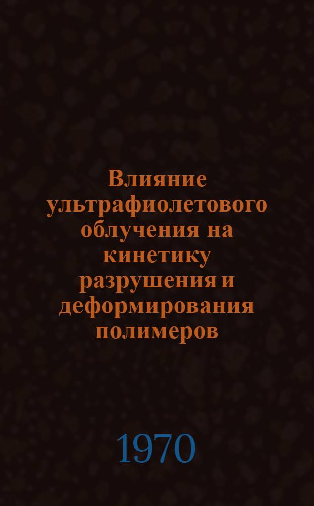 Влияние ультрафиолетового облучения на кинетику разрушения и деформирования полимеров : Автореф. дис. на соискание учен. степени канд. физ.-мат. наук