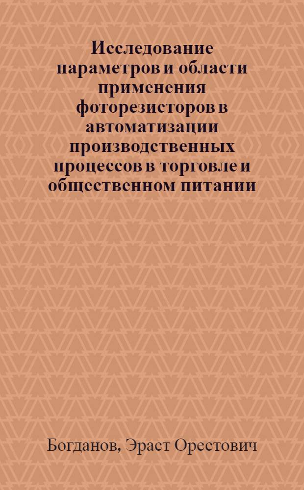 Исследование параметров и области применения фоторезисторов в автоматизации производственных процессов в торговле и общественном питании : Автореф. дис. на соиск. учен. степени канд. техн. наук : (13.07)