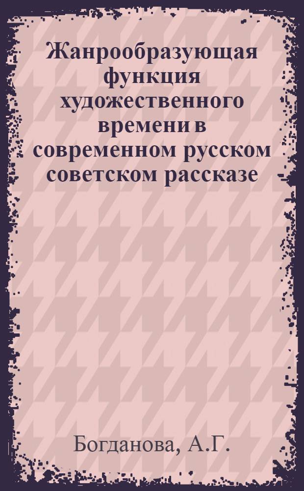 Жанрообразующая функция художественного времени в современном русском советском рассказе : (Композиция, характер, деталь) : Автореф. дис. на соискание учен. степени канд. филол. наук : (641)