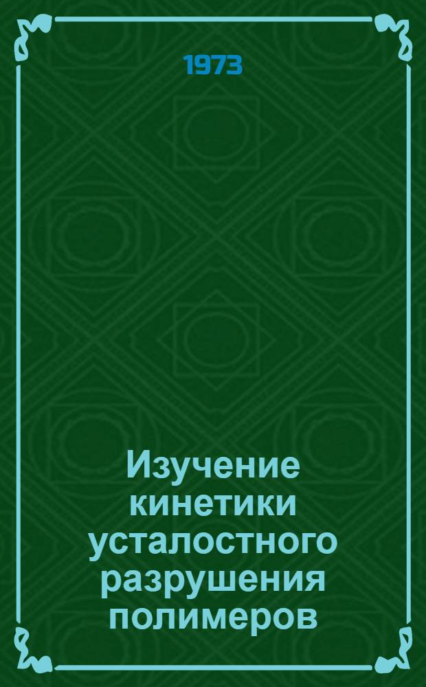 Изучение кинетики усталостного разрушения полимеров : Автореф. дис. на соиск. учен. степени канд. физ.-мат. наук : (02.00.07)