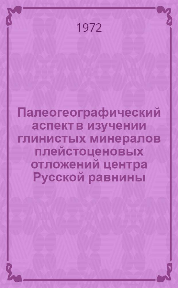 Палеогеографический аспект в изучении глинистых минералов плейстоценовых отложений центра Русской равнины : Автореф. дис. на соискание учен. степени канд. геогр. наук : (690)