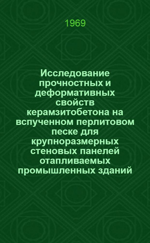 Исследование прочностных и деформативных свойств керамзитобетона на вспученном перлитовом песке для крупноразмерных стеновых панелей отапливаемых промышленных зданий. К-451 : Автореф. дис. на соискание учен. степени канд. техн. наук : (484)