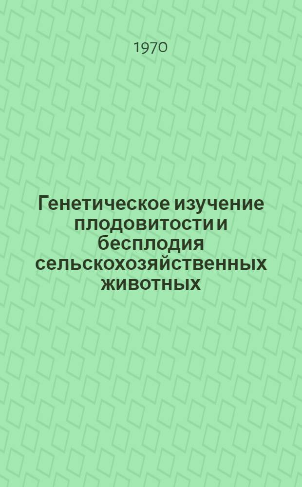 Генетическое изучение плодовитости и бесплодия сельскохозяйственных животных : Пер. с итал. доклада проф. Т. Бонадонны на VI Междунар. конгрессе по плодовитости и бесплодию. Тель-Авив, 20-28 мая 1968 г.
