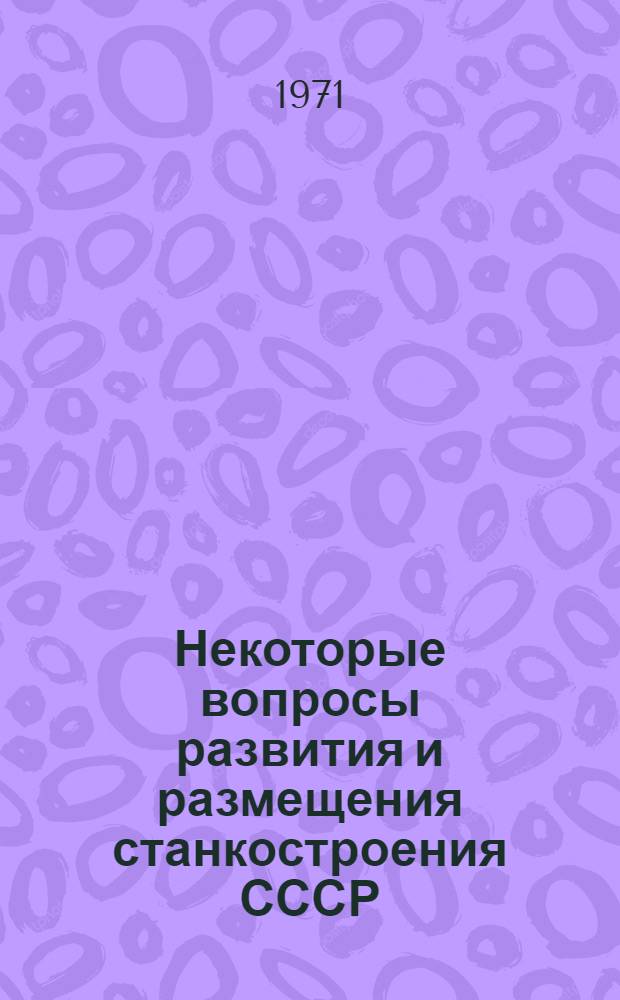 Некоторые вопросы развития и размещения станкостроения СССР : Автореф. дис. на соискание учен. степени канд. экон. наук : (593)
