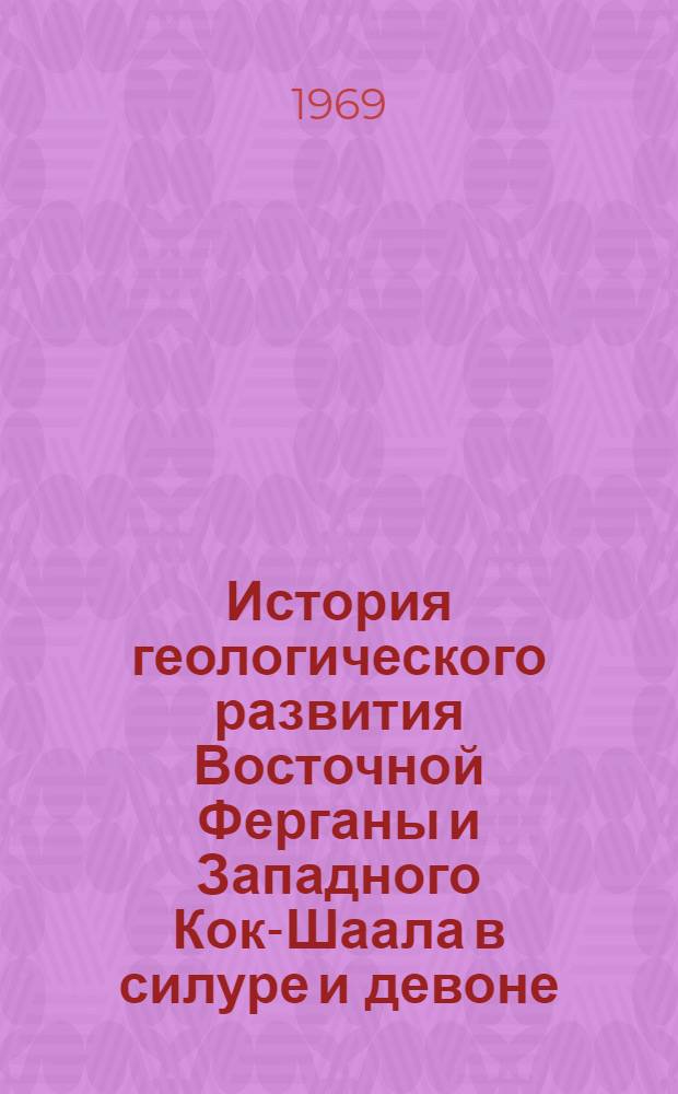 История геологического развития Восточной Ферганы и Западного Кок-Шаала в силуре и девоне : Автореферат дис. на соискание учен. степени канд. геол.-минерал. наук : (120)
