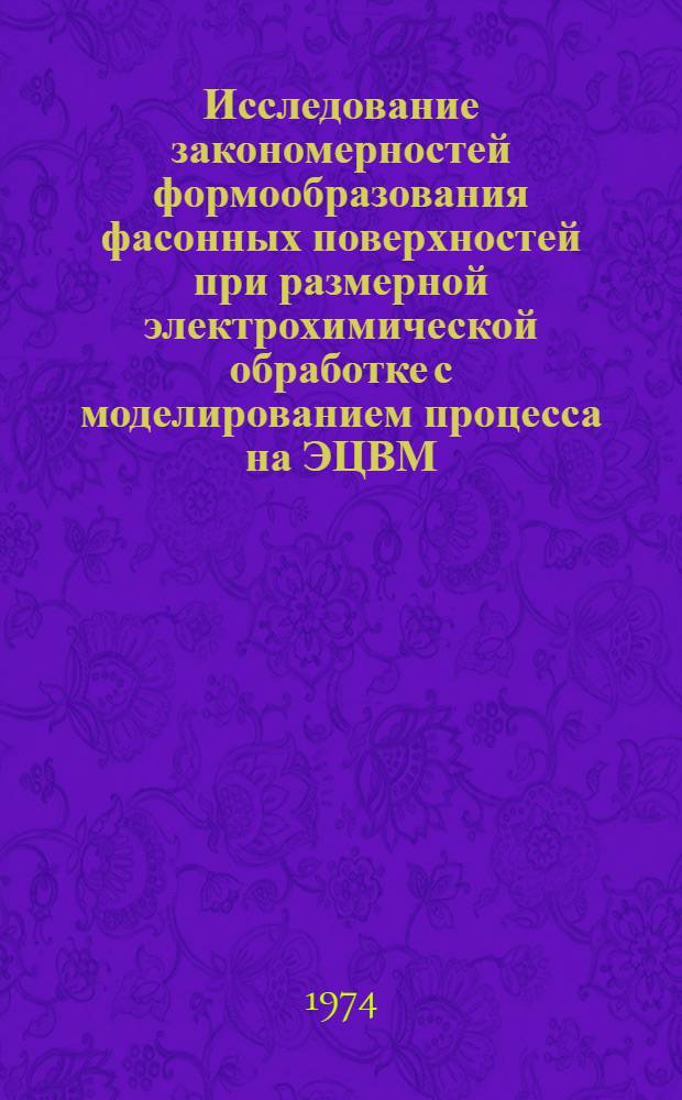 Исследование закономерностей формообразования фасонных поверхностей при размерной электрохимической обработке с моделированием процесса на ЭЦВМ : Автореф. дис. на соиск. учен. степени канд. техн. наук : (05.02.08)