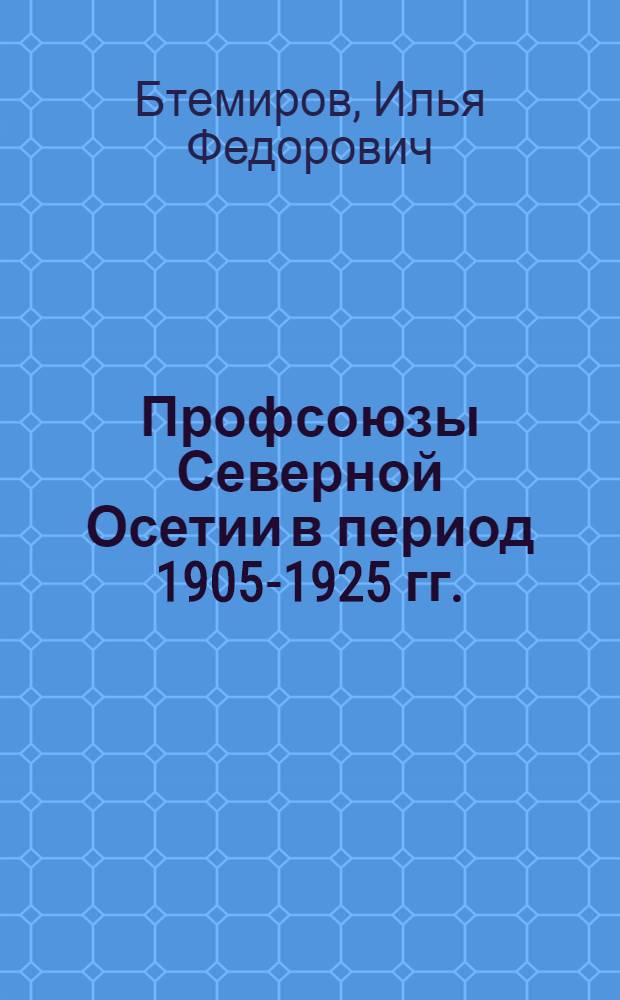 Профсоюзы Северной Осетии в период 1905-1925 гг. : Автореф. дис. на соиск. учен. степени канд. ист. наук : (07.00.04)