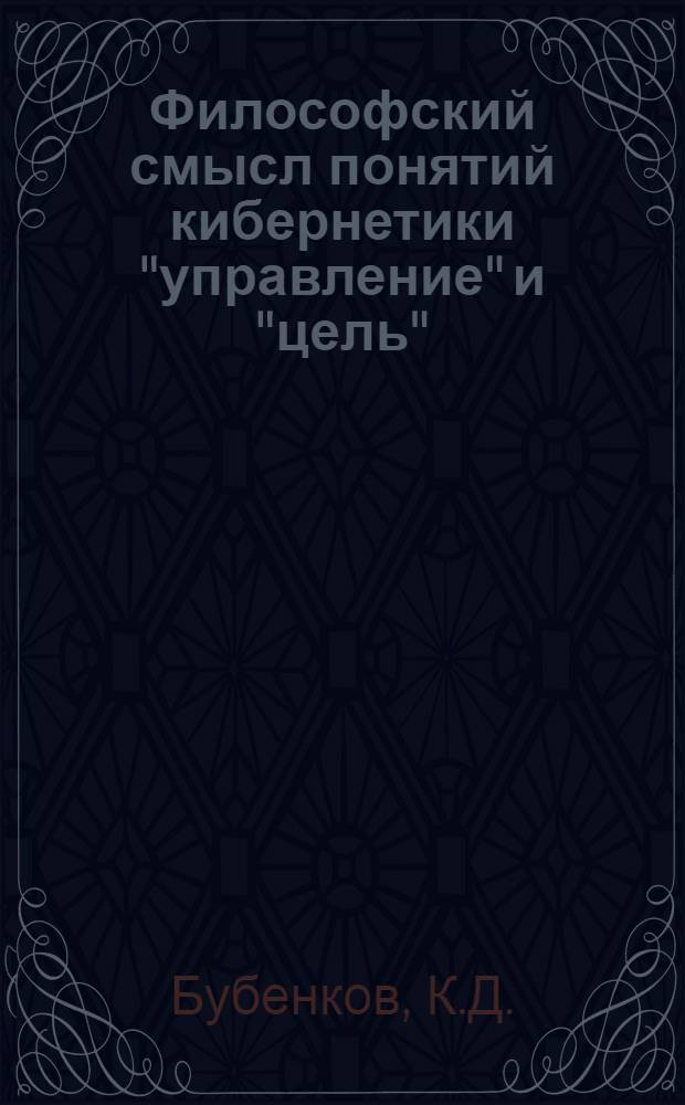 Философский смысл понятий кибернетики "управление" и "цель" : (Лекция)