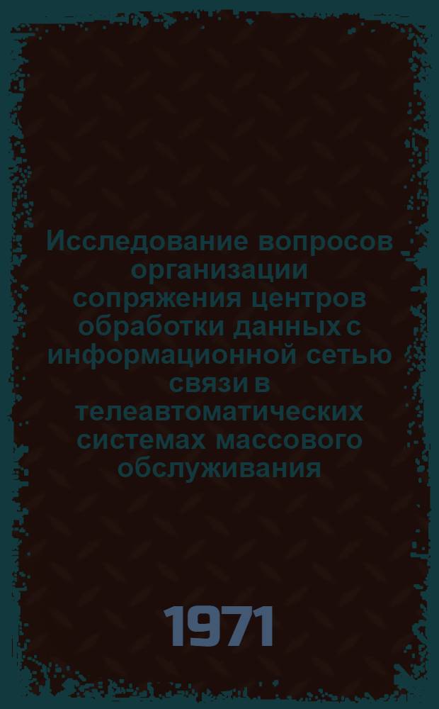Исследование вопросов организации сопряжения центров обработки данных с информационной сетью связи в телеавтоматических системах массового обслуживания : Автореф. дис. на соискание учен. степени канд. техн. наук : (255)