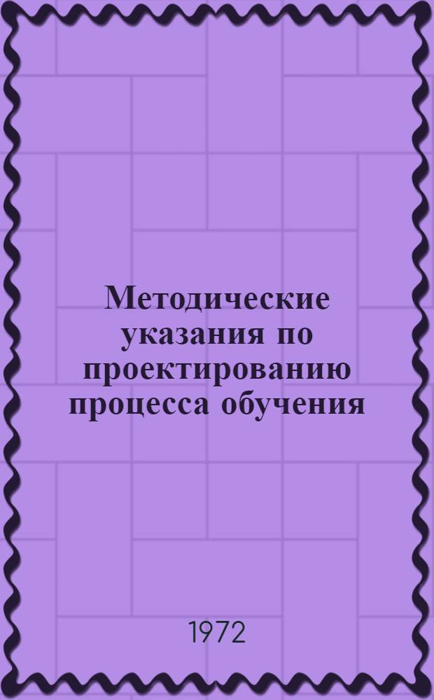 Методические указания по проектированию процесса обучения : Ч. 1-. Ч. 1