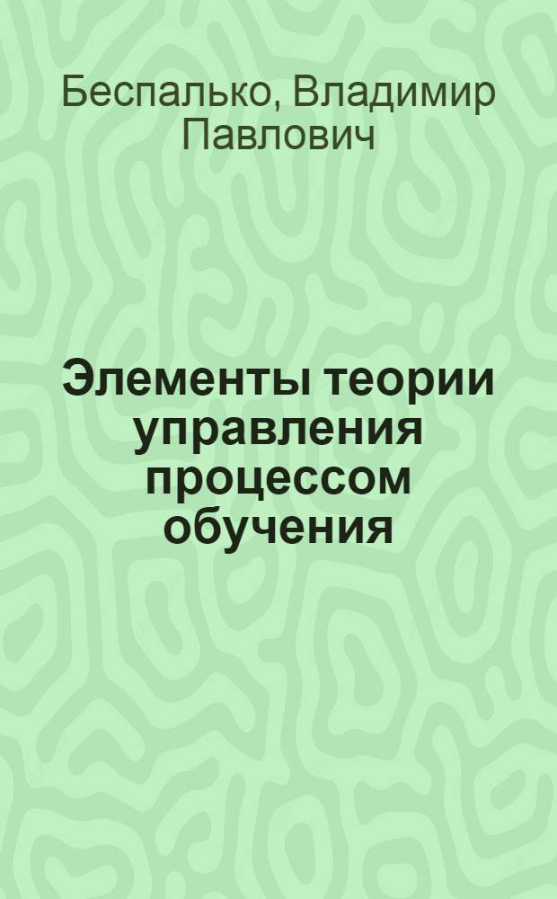 Элементы теории управления процессом обучения : Описание целей и способы их достижения в обучении : (Материалы лекций, прочит. в Политехн. музее на фак. программир. обучения) : Ч. 1-