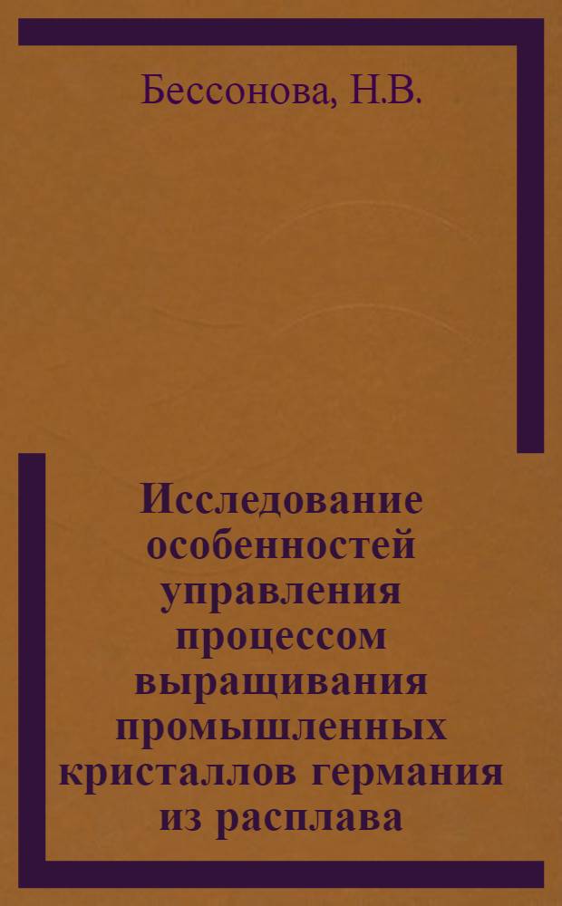 Исследование особенностей управления процессом выращивания промышленных кристаллов германия из расплава : Автореф. дис. на соиск. учен. степени канд. техн. наук