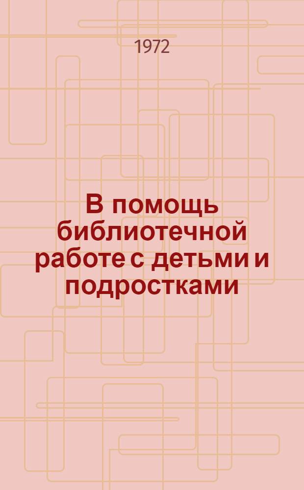В помощь библиотечной работе с детьми и подростками : (Метод. и библиогр. материалы) : Информ. список