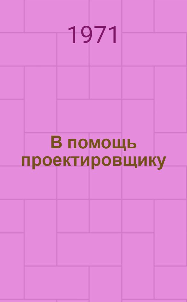 В помощь проектировщику : Метод. материалы