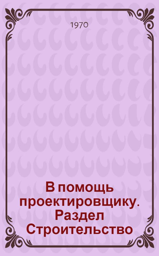 В помощь проектировщику. Раздел Строительство