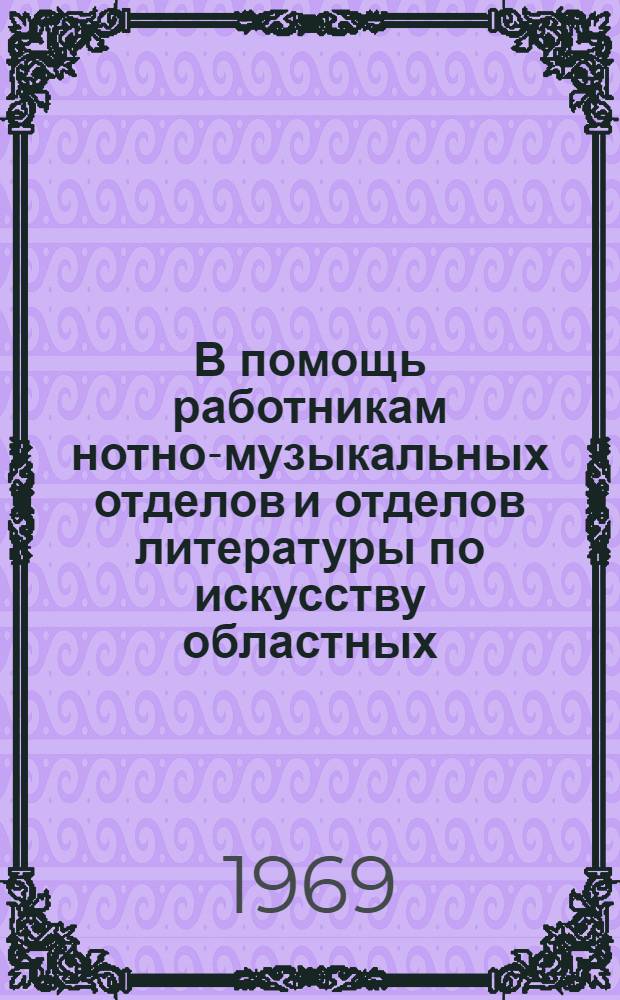 В помощь работникам нотно-музыкальных отделов и отделов литературы по искусству областных, краевых и республиканских (АССР) библиотек РСФСР