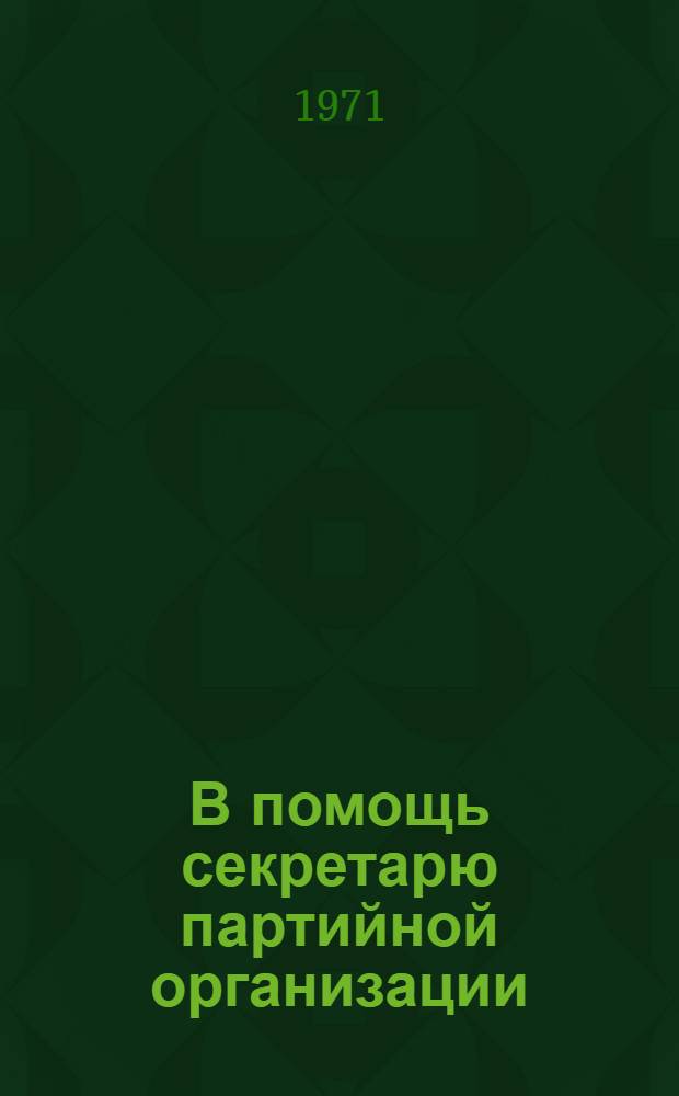 В помощь секретарю партийной организации : [1-11]. [4] : Успех дела решают кадры
