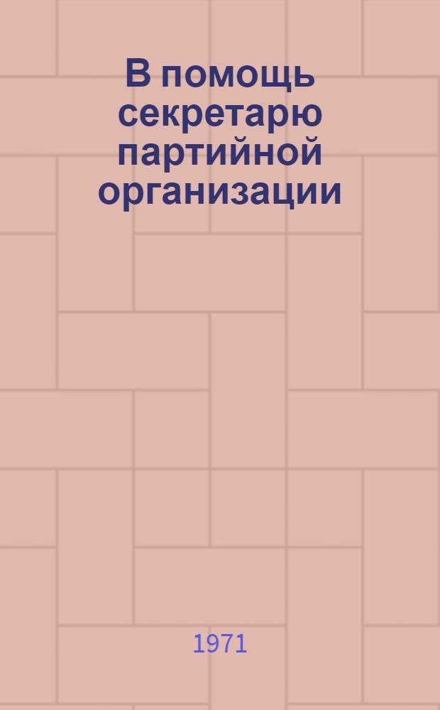 В помощь секретарю партийной организации : [1-11]. [7] : Работать творчески, с перспективой