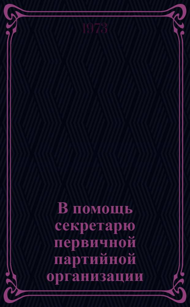 В помощь секретарю первичной партийной организации : [1-9]. [6] : Новому - дорогу в жизнь